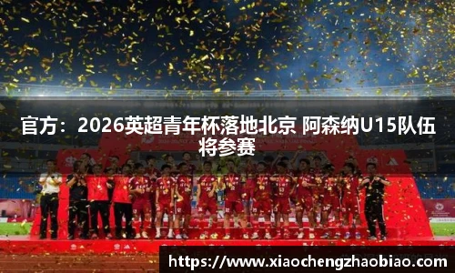 官方：2026英超青年杯落地北京 阿森纳U15队伍将参赛